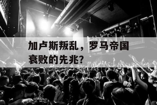 加卢斯叛乱，罗马帝国衰败的先兆？