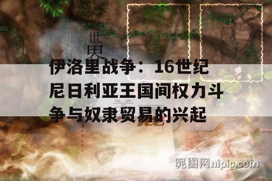 伊洛里战争：16世纪尼日利亚王国间权力斗争与奴隶贸易的兴起