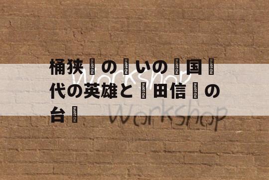 桶狭間の戦いの戦国時代の英雄と織田信長の台頭